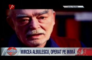 Mircea Albulescu operat pe inima