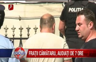 Fratii Camataru audiati de 7 ore