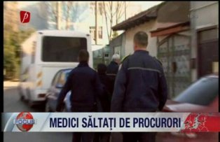 Medici săltaţi de procurori