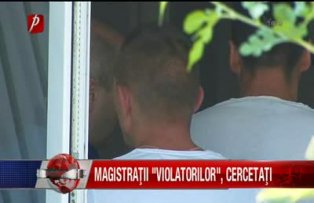 Magistraţii "violatorilor", cercetaţi