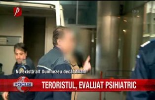 Teroristul evaluat psihiatric