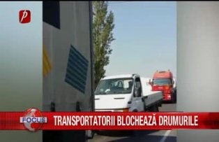 Transportatorii blocheaza drumurile